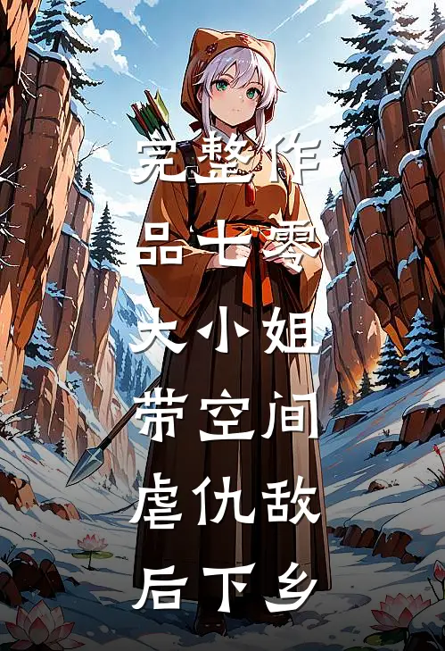 完整作品七零：大小姐带空间，虐仇敌后下乡