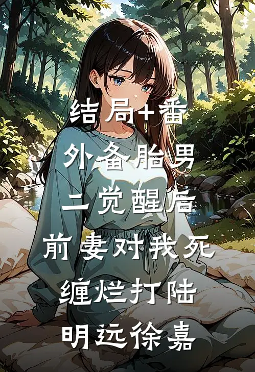 结局+番外备胎男二觉醒后，前妻对我死缠烂打陆明远徐嘉