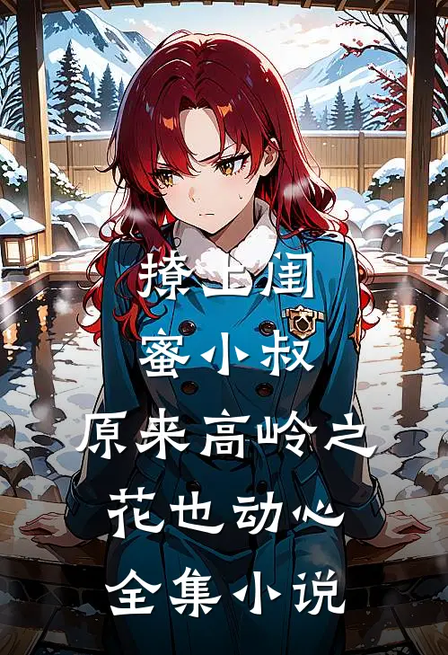 撩上闺蜜小叔，原来高岭之花也动心全集小说