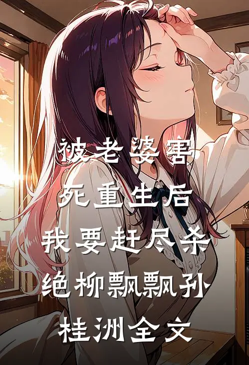 被老婆害死重生后，我要赶尽杀绝柳飘飘孙桂洲全文