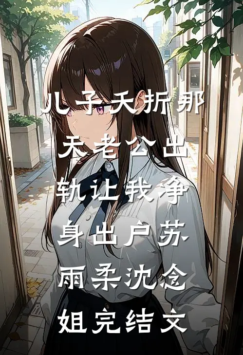 儿子夭折那天老公出轨让我净身出户苏雨柔沈念姐完结文