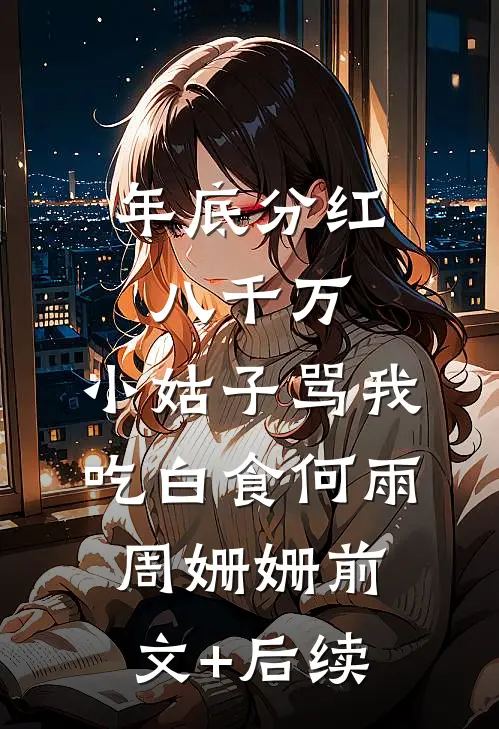 年底分红八千万，小姑子骂我吃白食何雨周姗姗前文+后续