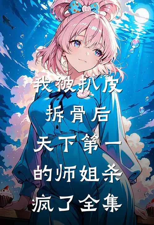 我被扒皮拆骨后，天下第一的师姐杀疯了 全集