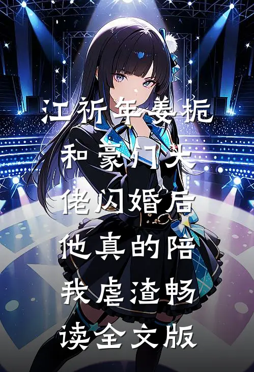 江祈年姜栀和豪门大佬闪婚后,他真的陪我虐渣畅读全文版