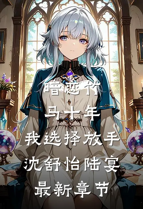 暗恋竹马十年，我选择放手沈舒怡陆宴最新章节