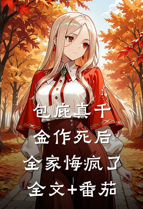 包庇真千金作死后，全家悔疯了全文+番茄