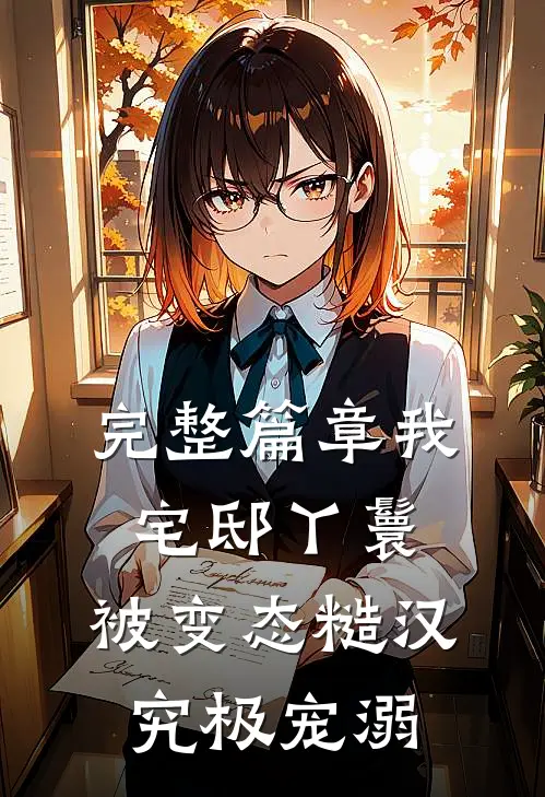 完整篇章我，宅邸丫鬟，被变态糙汉究极宠溺
