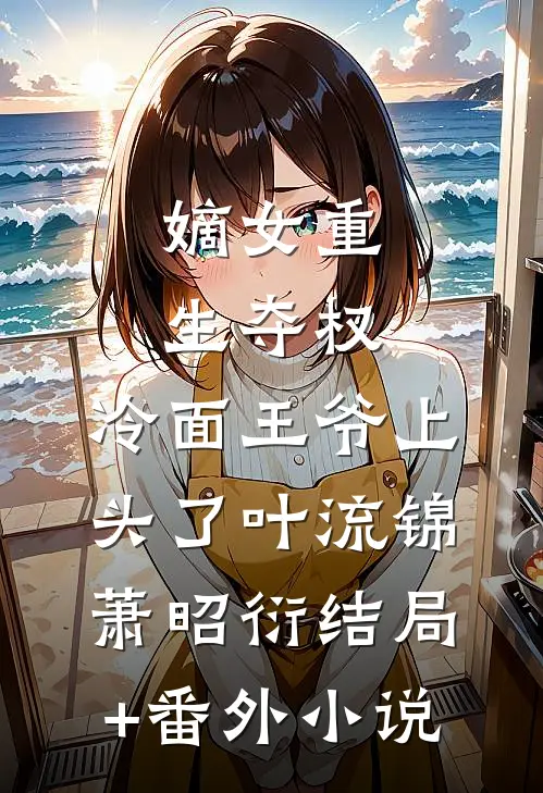 嫡女重生夺权，冷面王爷上头了叶流锦萧昭衍结局+番外小说