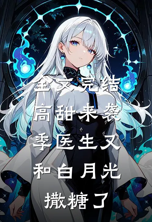 全文完结高甜来袭：季医生又和白月光撒糖了