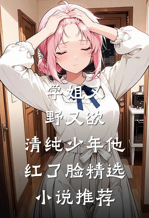 学姐又野又欲，清纯少年他红了脸精选小说推荐