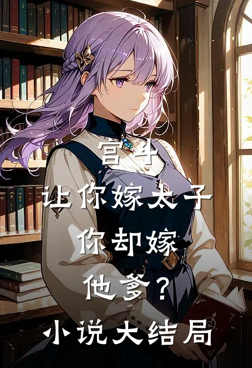 宫斗让你嫁太子,你却嫁他爹?大结局免费阅读