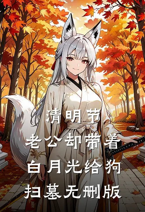 清明节，老公却带着白月光给狗扫墓无删版