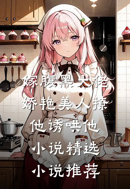 嫁腹黑大佬,娇艳美人撩他诱哄他小说精选小说推荐