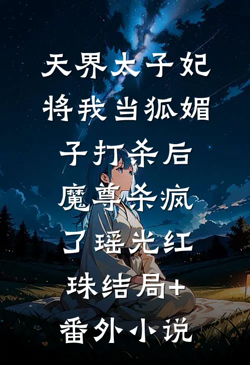天界太子妃将我当狐媚子打杀后，魔尊杀疯了瑶光红珠结局+番外小说