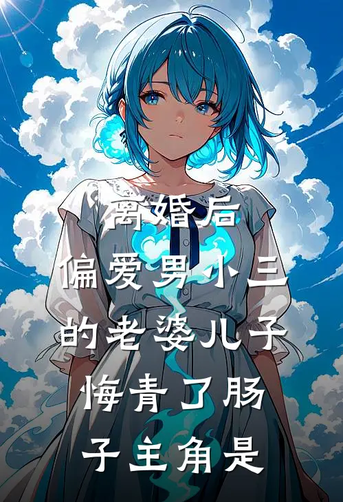 离婚后，偏爱男小三的老婆儿子悔青了肠子主角是