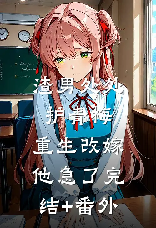 渣男处处护青梅，重生改嫁他急了完结+番外