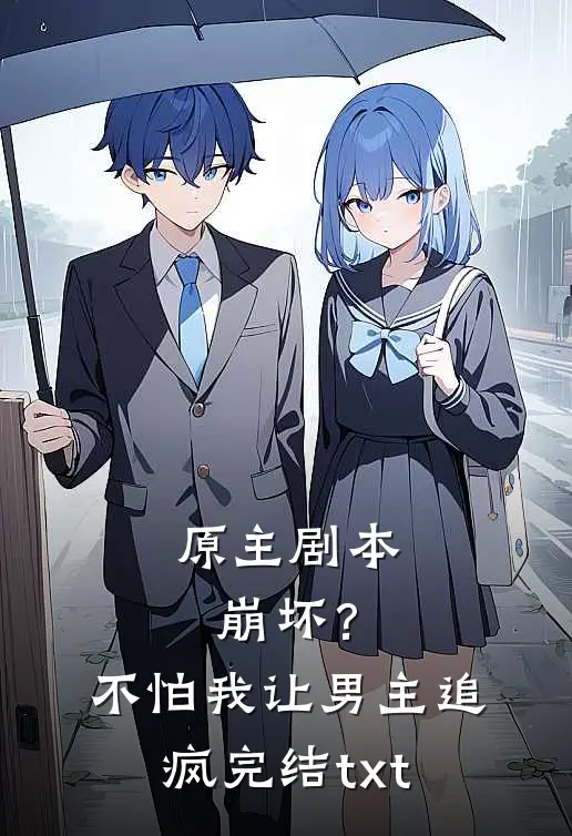 原主剧本崩坏？不怕，我让男主追疯完结txt