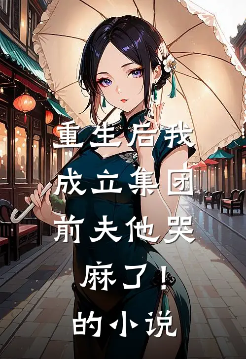 重生后我成立集团，前夫他哭麻了！的小说