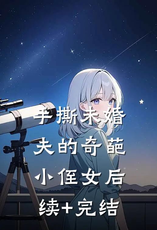 手撕未婚夫的奇葩小侄女后续+完结