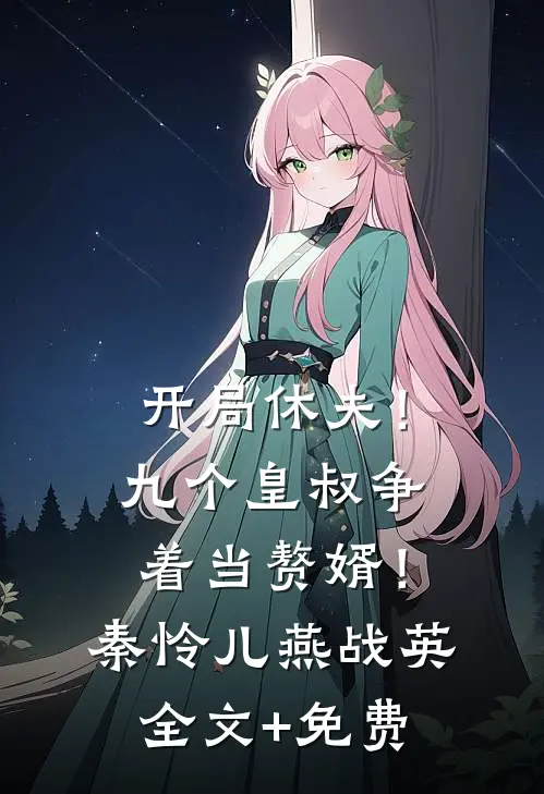 开局休夫！九个皇叔争着当赘婿！秦怜儿燕战英全文+免费