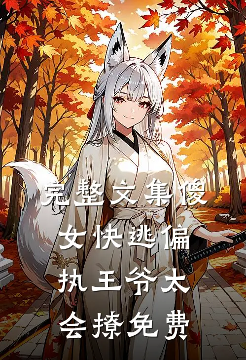 完整文集傻女快逃偏执王爷太会撩免费