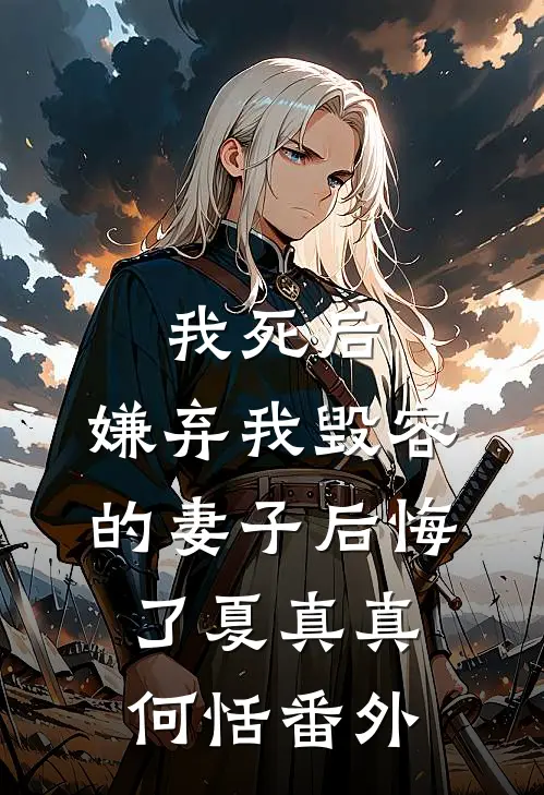 我死后，嫌弃我毁容的妻子后悔了夏真真何恬 番外
