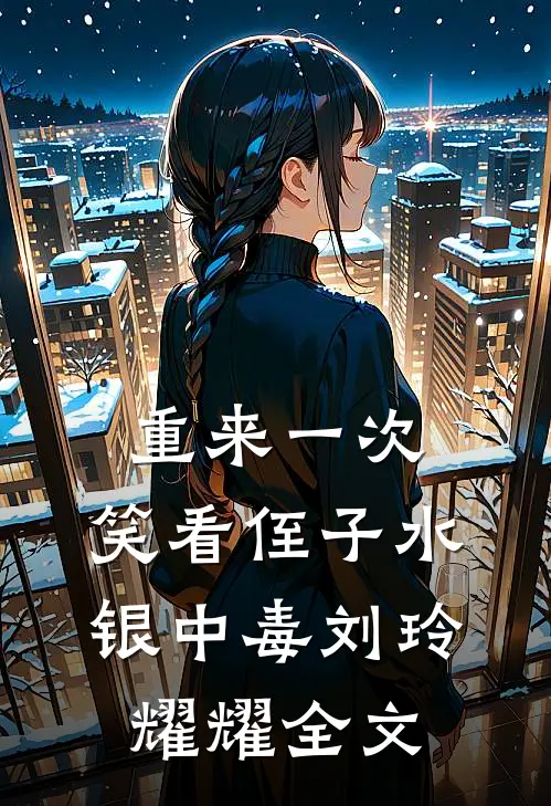 重来一次，笑看侄子水银中毒刘玲耀耀全文