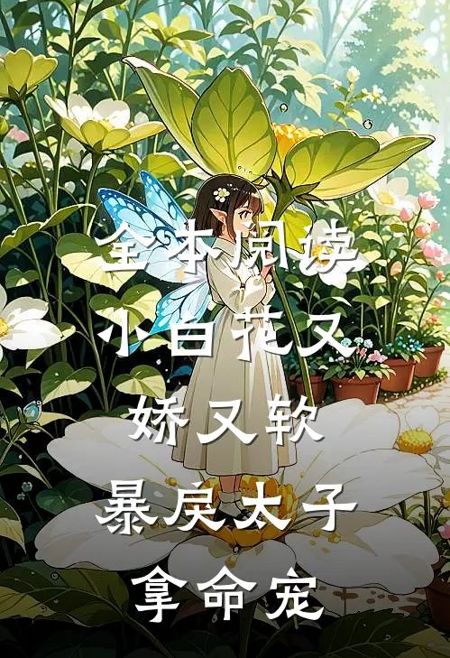 全本阅读小白花又娇又软，暴戾太子拿命宠