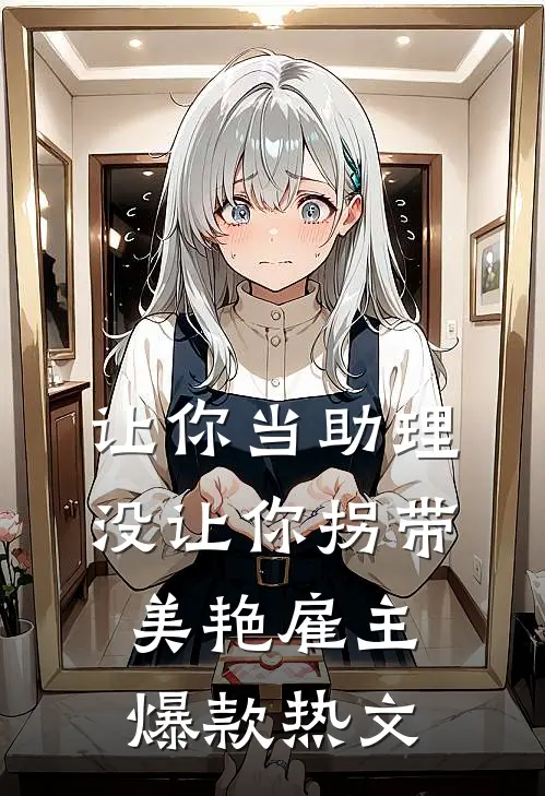 让你当助理，没让你拐带美艳雇主爆款热文