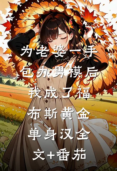 为老婆一手包办男模后，我成了福布斯黄金单身汉全文+番茄