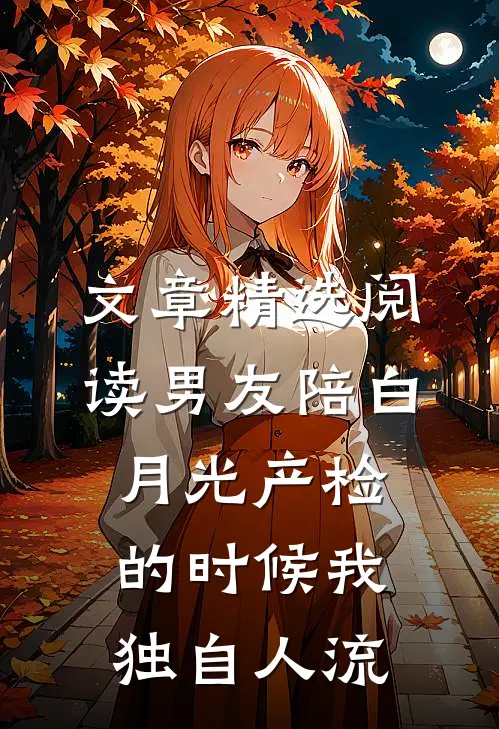 文章精选阅读男友陪白月光产检的时候我独自人流