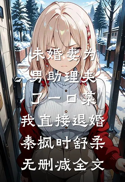 未婚妻为男助理夹了一口菜，我直接退婚秦枫时舒柔无删减全文