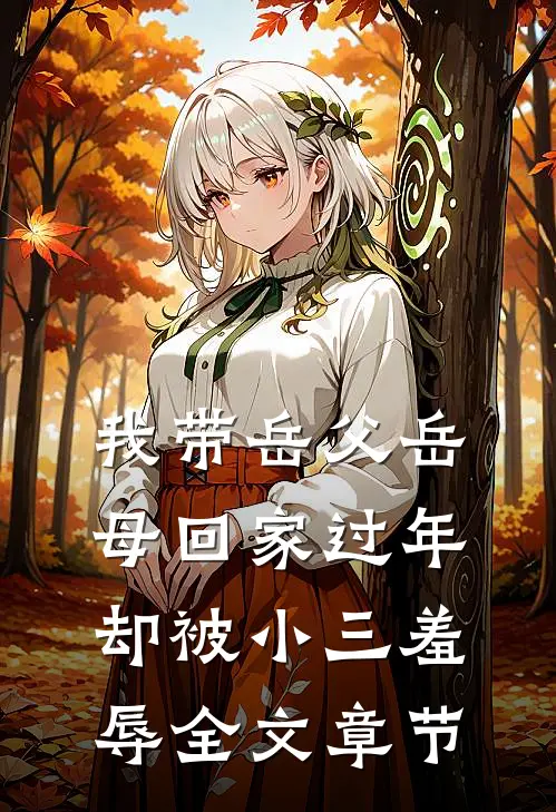 我带岳父岳母回家过年，却被小三羞辱全文章节