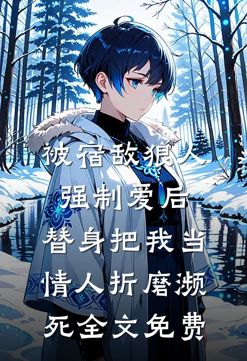 被宿敌狼人强制爱后，替身把我当情人折磨濒死全文免费