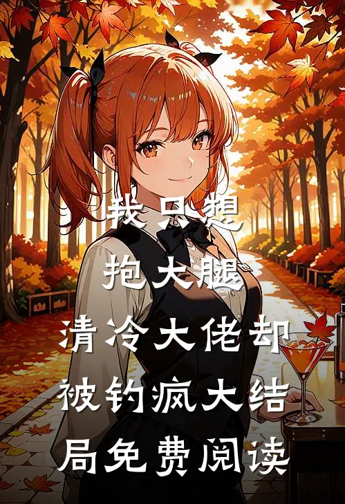 我只想抱大腿，清冷大佬却被钓疯大结局免费阅读