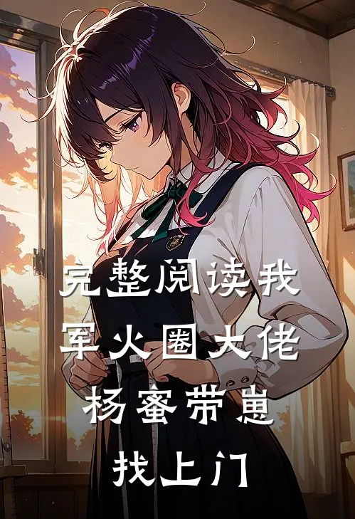 完整阅读我，军火圈大佬，杨蜜带崽找上门