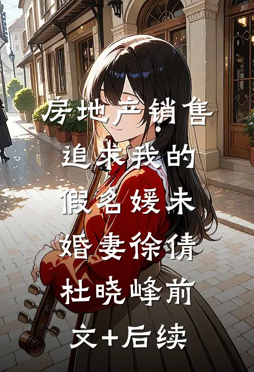 房地产销售追求我的假名媛未婚妻徐倩杜晓峰前文+后续