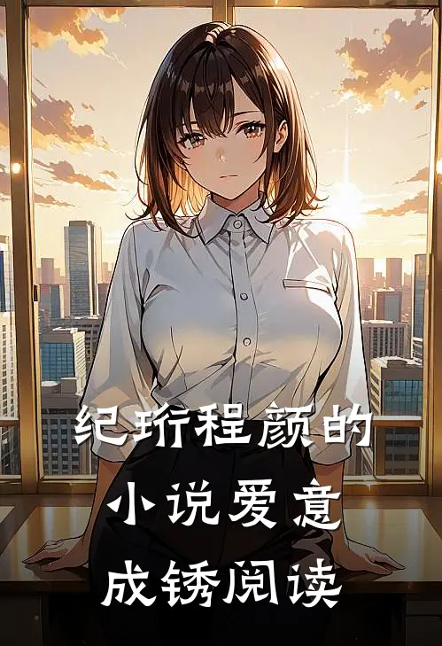 纪珩程颜的小说爱意成锈阅读