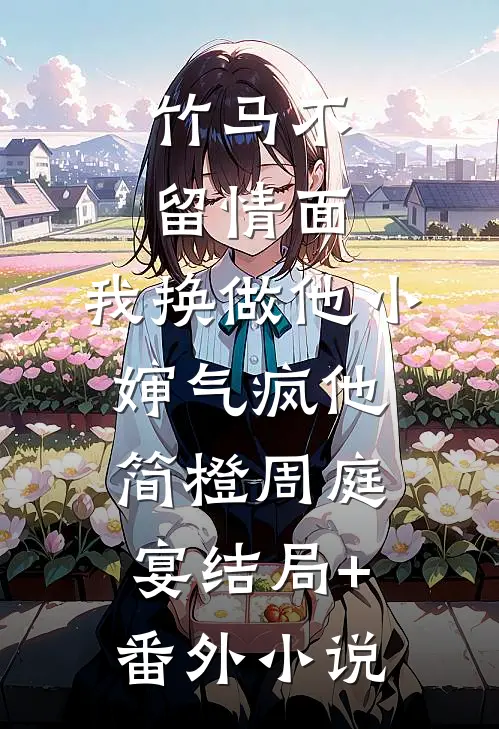 竹马不留情面，我换做他小婶气疯他简橙周庭宴结局+番外小说