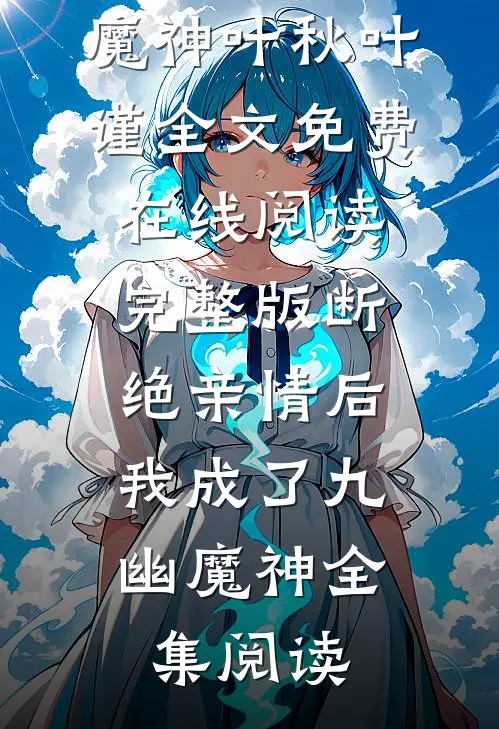 《完整版断绝亲情后，我成了九幽魔神》叶秋叶谨全文免费在线阅读_《完整版断绝亲情后，我成了九幽魔神》全集阅读