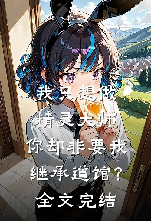 我只想做精灵大师，你却非要我继承道馆？全文完结
