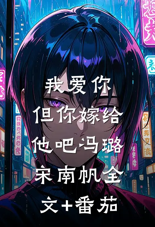 我爱你，但你嫁给他吧冯璐宋南帆全文+番茄