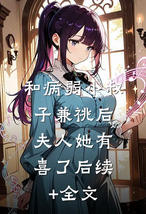 和病弱小叔子兼祧后，夫人她有喜了后续+全文