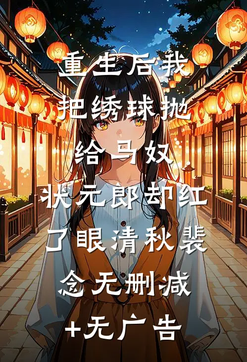 重生后我把绣球抛给马奴，状元郎却红了眼清秋裴念无删减+无广告