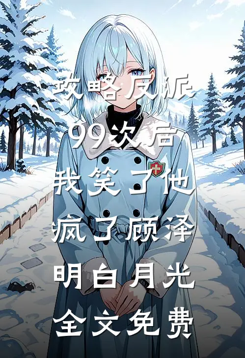 攻略反派99次后，我笑了他疯了顾泽明白月光全文免费
