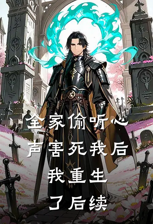 全家偷听心声害死我后，我重生了后续