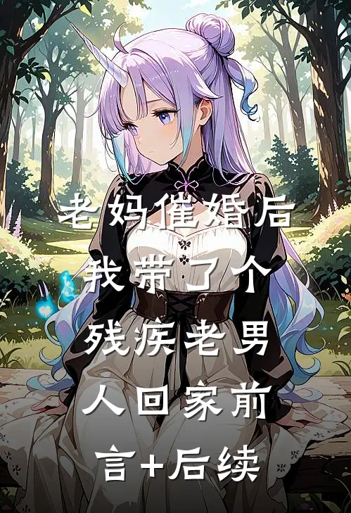 老妈催婚后我带了个残疾老男人回家前言+后续