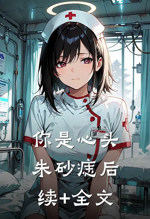 你是心头朱砂痣后续+全文