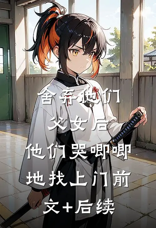舍弃他们父女后，他们哭唧唧地找上门前文+后续
