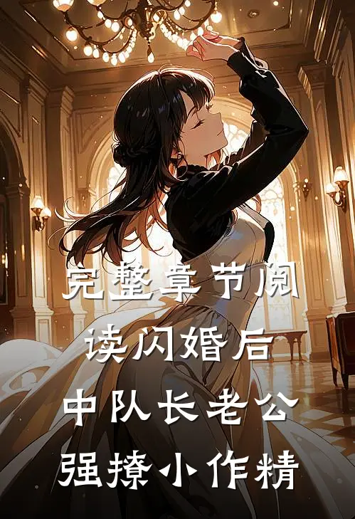 完整章节阅读闪婚后，中队长老公强撩小作精